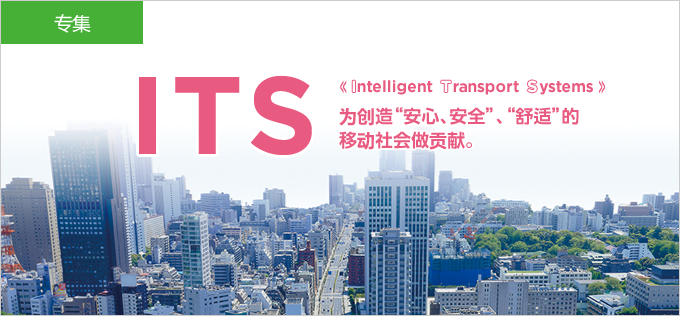 ITS Intelligent Transport Systems 为创造“安心、安全”、“舒适”的移动社会做贡献。