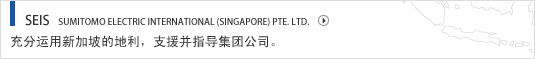 SEIS SUMITOMO ELECTRIC INTERNATIONAL (SINGAPORE) PTE. LTD. 充分运用新加坡的地利，支援并指导集团公司。