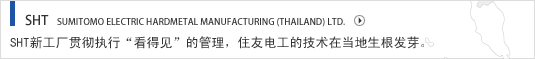 SHT  SUMITOMO ELECTRIC HARDMETAL MANUFACTURING (THAILAND) LTD. SHT新工厂贯彻执行“看得见”的管理，住友电工的技术在当地生根发芽。