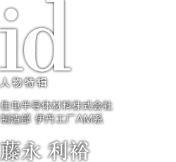 人物特辑　藤永 利裕　住电半导体材料株式会社 制造部 伊丹工厂AM系
